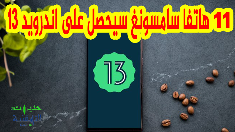 هواتف سامسونج التي ستتلقى تحديث اندرويد 13