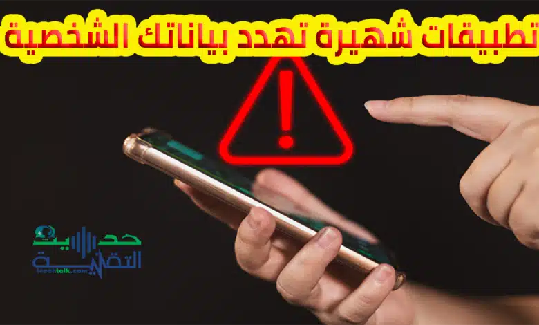 تطبيقات شهيرة على اندرويد وiOS تهدد بياناتك الشخصية: تجنب تنزيلها !