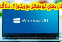 جهازي غير متوافق مع ويندوز 11