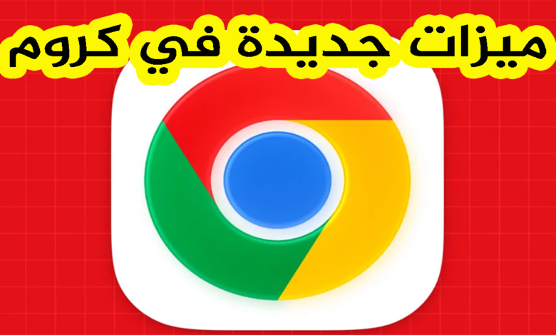 ميزات جديدة في كروم